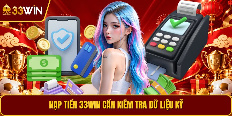 Nạp tiền 33win cần kiểm tra dữ liệu kỹ