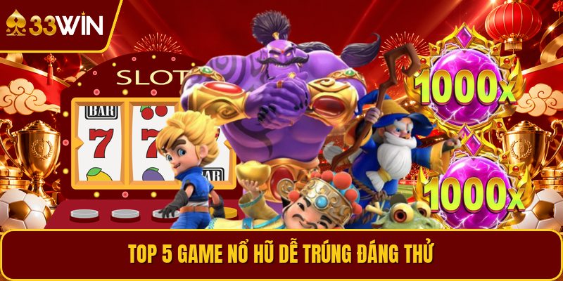 Top 5 game nổ hũ dễ trúng đáng thử